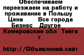 Обеспечиваем переезжаем на работу и проживание в Польшу › Цена ­ 1 - Все города Бизнес » Другое   . Кемеровская обл.,Тайга г.